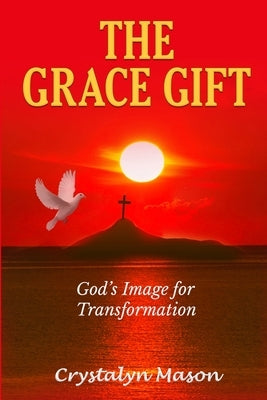 The Grace Gift: God's Image for Transformation by Mason, Crystalyn