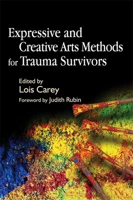 Expressive and Creative Arts Methods for Trauma Survivors by Carey, Lois