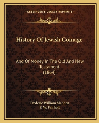 History Of Jewish Coinage: And Of Money In The Old And New Testament (1864) by Madden, Frederic William