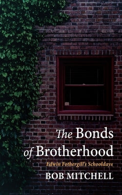 The Bonds of Brotherhood: Edwin Fothergill's Schooldays by Mitchell, Bob