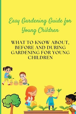 Easy Gardening Guide for Young Children: What to Know About, Before and During Gardening for Young Children by Minds, Curious
