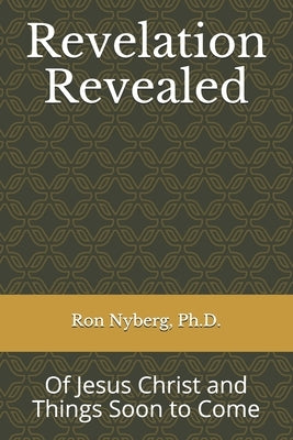Revelation Revealed: Of Jesus Christ and Things Soon to Come by Nyberg, Ron