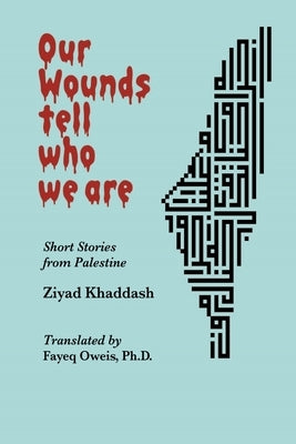 Our Wounds Tell Who We Are: Short Stories from Palestine by Khaddash, Ziyad
