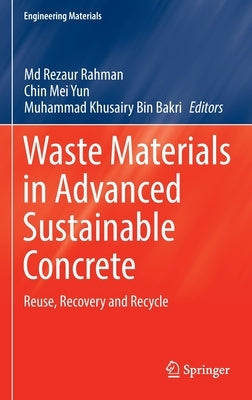Waste Materials in Advanced Sustainable Concrete: Reuse, Recovery and Recycle by Rahman, MD Rezaur