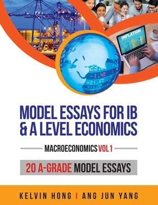 Model Essays for IB & A Level Economics: (Macroeconomics Vol 1) by Hong, Kelvin