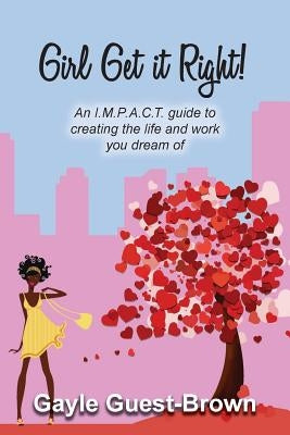 Girl Get it Right!: An I.M.P.A.C.T. guide to creating the life and work you dream of by Guest-Brown, Gayle