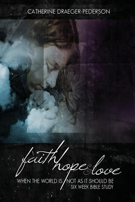 Faith, Hope and Love: When The World Is Not As It Should Be by Draeger-Pederson, Catherine