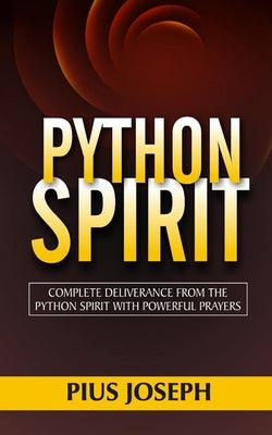 Python Spirit: Complete Deliverance from the Python Spirit with Powerful Prayers by Joseph, Pius