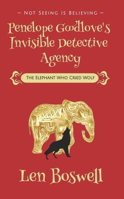 Penelope Goodlove's Invisible Detective Agency: The Elephant Who Cried Wolf by Boswell, Len