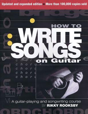 How to Write Songs on Guitar: A Guitar-Playing and Songwriting Course by Rooksby, Rikky