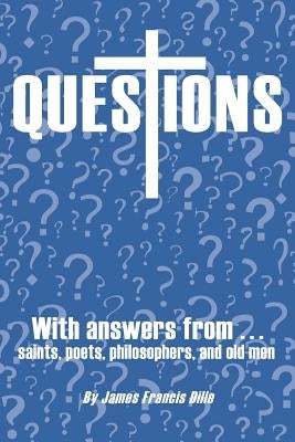 Questions: With Answers from Saints, Poets, Philosophers, and Old Men by Dille, James Francis