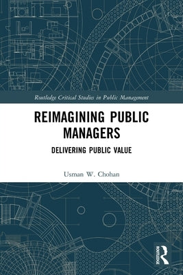 Reimagining Public Managers: Delivering Public Value by Chohan, Usman W.