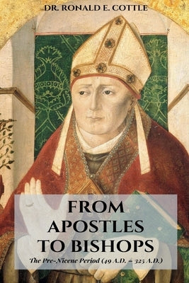From Apostles to Bishops: A Study of the Development of Christendom by Cottle, Ronald E.