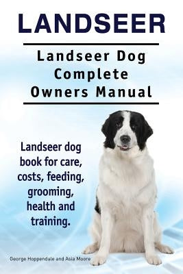 Landseer. Landseer Dog Complete Owners Manual. Landseer dog book for care, costs, feeding, grooming, health and training. by Moore, Asia