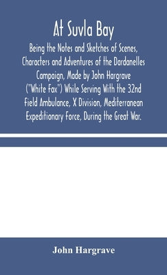 At Suvla Bay: Being the Notes and Sketches of Scenes, Characters and Adventures of the Dardanelles Campaign, Made by John Hargrave ( by Hargrave, John