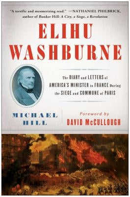Elihu Washburne: The Diary and Letters of America's Minister to France During the Siege and Commune of Paris by Hill, Michael