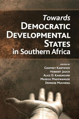 Towards Democratic Development States in Southern Africa by Kanyenze, Godfrey