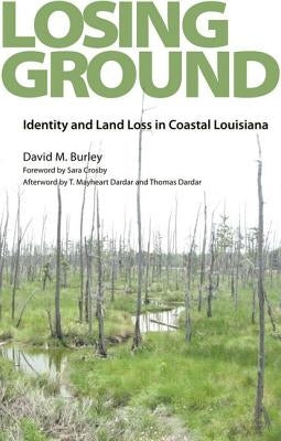 Losing Ground: Identity and Land Loss in Coastal Louisiana by Burley, David M.