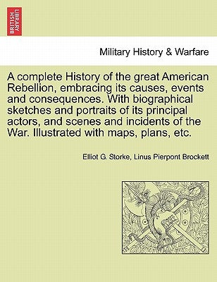 A complete History of the great American Rebellion, embracing its causes, events and consequences. With biographical sketches and portraits of its pri by Storke, Elliot G.