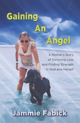 Gaining An Angel: A Mother's Story of Surviving Loss and Finding Strength in God and Herself by Fabick, Jammie