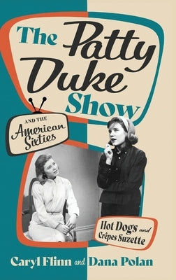 The Patty Duke Show and the American Sixties: Hot Dogs and Crêpess Suzette by Flinn, Caryl