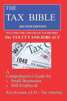The Tax Bible: A Comprehensivee Guide for Small Businesses, Self-Employed and Independent Contractors by Koenen LLM, Ken