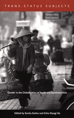 Trans-Status Subjects: Gender in the Globalization of South and Southeast Asia by Sarker, Sonita