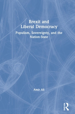 Brexit and Liberal Democracy: Populism, Sovereignty, and the Nation-State by Ali, Amir
