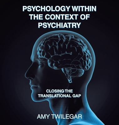 Psychology Within the Context of Psychiatry: Closing the Translational Gap by Twilegar, Amy