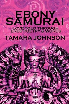 Ebony Samurai: Love told through Eros Poetry and Words by Johnson, Tamara