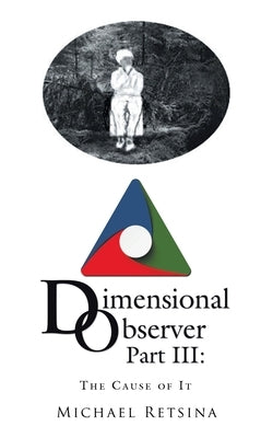 Dimensional Observer Part Iii: The Cause of It by Retsina, Michael