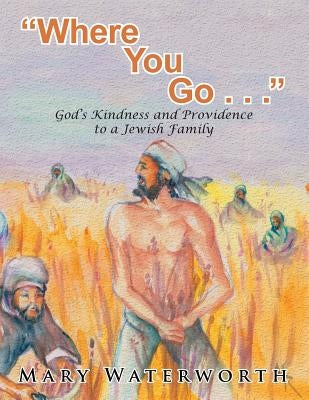 "Where You Go. . . ": God's Kindness and Providence to a Jewish Family by Waterworth, Mary