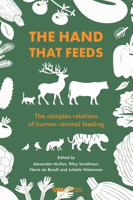 The Hand That Feeds: The Complex Relations of Human-Animal Feeding by Mullan, Alexander