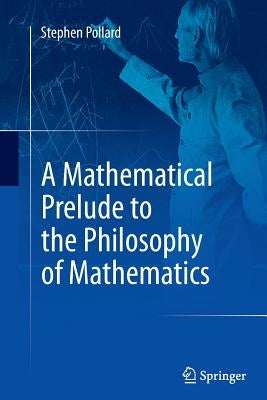 A Mathematical Prelude to the Philosophy of Mathematics by Pollard, Stephen