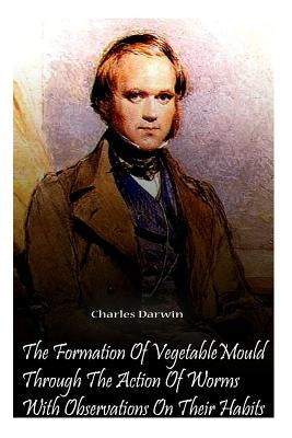 The Formation Of Vegetable Mould Through The Action Of Worms With Observations O by Darwin, Charles