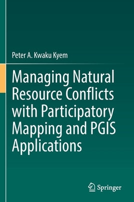 Managing Natural Resource Conflicts with Participatory Mapping and PGIS Applications by Kyem, Peter A. Kwaku