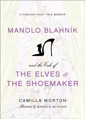 Manolo Blahnik and the Tale of the Elves and the Shoemaker: A Fashion Fairy Tale Memoir by Morton, Camilla