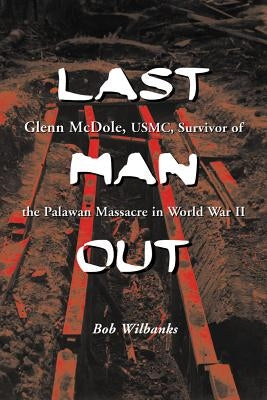 Last Man Out: Glenn McDole, Usmc, Survivor of the Palawan Massacre in World War II [Large Print] by Wilbanks, Bob