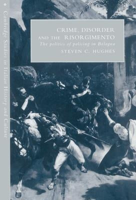 Crime, Disorder, and the Risorgimento by Hughes, Steven C.
