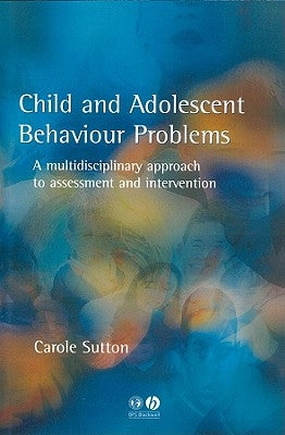 Child and Adolescent Behavioural Problems: A Multi-Disciplinary Approach to Assessment and Intervention by Sutton, Carole