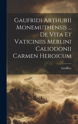 Gaufridi Arthurii Monemuthensis ... De Vita Et Vaticiniis Merlini Caliodonii Carmen Heroicum by Monmouth )., Geoffrey (of