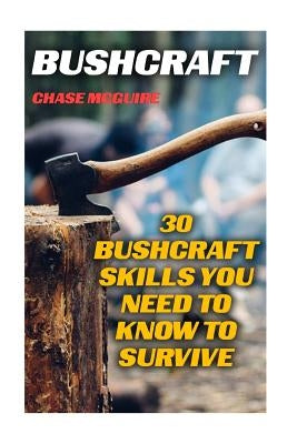 Bushcraft: 30 Bushcraft Skills You Need To Know To Survive by McGuire, Chase