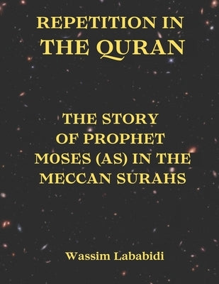 Repetition in the Quran: THE STORY OF PROPHET MOSES (as) IN THE MECCAN SURAHS by Lababidi, Wassim