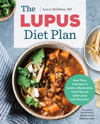 The Lupus Diet Plan: Meal Plans & Recipes to Soothe Inflammation, Treat Flares, and Send Lupus Into Remission by Rellihan, Laura