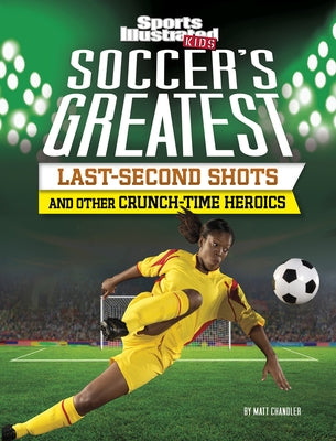 Soccer's Greatest Last-Second Shots and Other Crunch-Time Heroics by Chandler, Matt