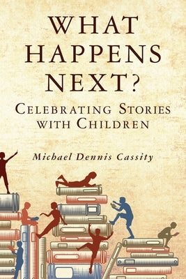 What Happens Next: Celebrating Stories with Children by Cassity, Michael Dennis