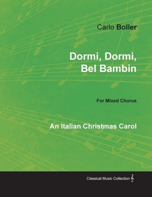 Dormi, Dormi, Bel Bambin - An Italian Christmas Carol for Mixed Chorus by Boller, Carlo