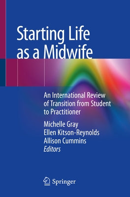 Starting Life as a Midwife: An International Review of Transition from Student to Practitioner by Gray, Michelle