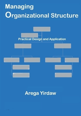 Managing Organizational Structure: Practical Design and Application by Yirdaw, Arega
