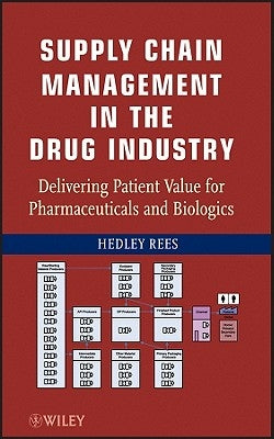 Supply Chain Management in the Drug Industry: Delivering Patient Value for Pharmaceuticals and Biologics by Rees, Hedley